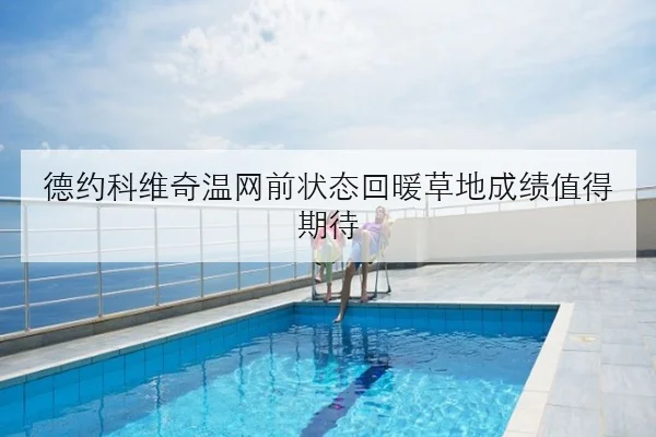 德约科维奇温网前状态回暖草地成绩值得期待